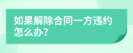 如果解除合同一方違約怎么辦？