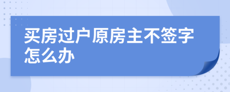 買房過戶原房主不簽字怎么辦