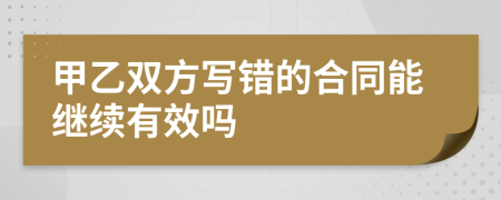 甲乙雙方寫錯的合同能繼續(xù)有效嗎