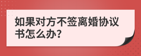 如果對方不簽離婚協(xié)議書怎么辦？