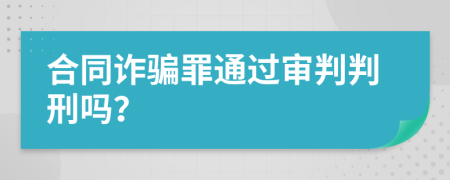 合同詐騙罪通過審判判刑嗎？