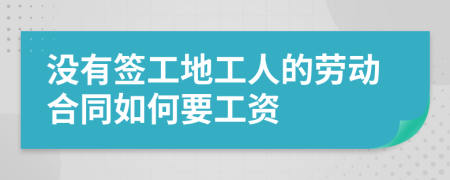 沒有簽工地工人的勞動(dòng)合同如何要工資