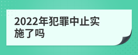 2022年犯罪中止實施了嗎