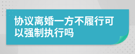 協(xié)議離婚一方不履行可以強(qiáng)制執(zhí)行嗎