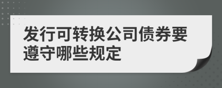 發(fā)行可轉(zhuǎn)換公司債券要遵守哪些規(guī)定