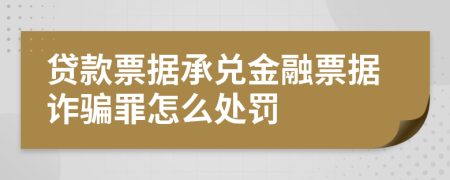 貸款票據承兌金融票據詐騙罪怎么處罰