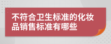 不符合衛(wèi)生標(biāo)準(zhǔn)的化妝品銷售標(biāo)準(zhǔn)有哪些