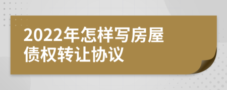 2022年怎樣寫房屋債權(quán)轉(zhuǎn)讓協(xié)議