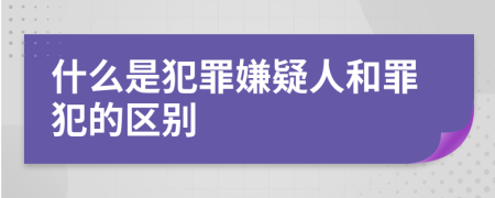 什么是犯罪嫌疑人和罪犯的區(qū)別