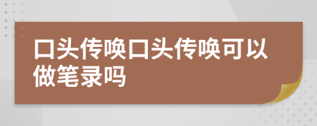 口頭傳喚口頭傳喚可以做筆錄嗎