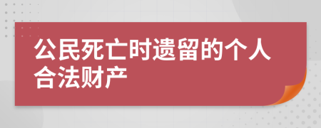 公民死亡時遺留的個人合法財產(chǎn)