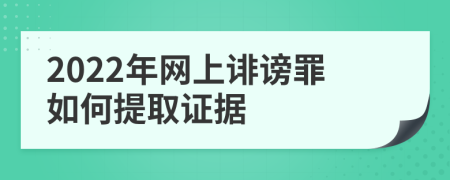 2022年網(wǎng)上誹謗罪如何提取證據(jù)