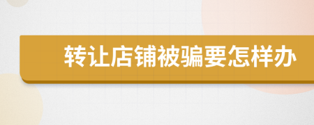 轉(zhuǎn)讓店鋪被騙要怎樣辦