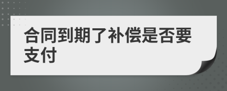 合同到期了補(bǔ)償是否要支付