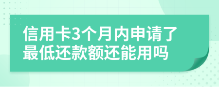 信用卡3個(gè)月內(nèi)申請(qǐng)了最低還款額還能用嗎
