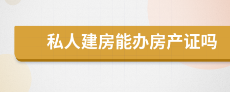 私人建房能辦房產(chǎn)證嗎