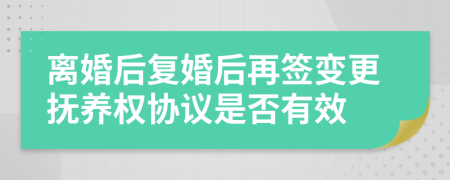 離婚后復(fù)婚后再簽變更撫養(yǎng)權(quán)協(xié)議是否有效