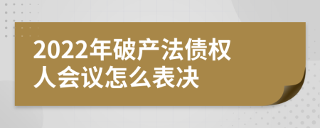 2022年破產(chǎn)法債權(quán)人會(huì)議怎么表決