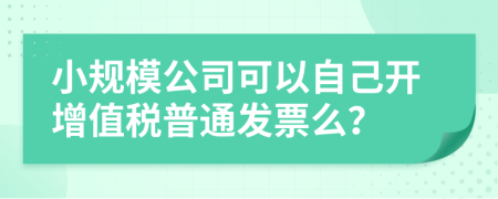 小規(guī)模公司可以自己開增值稅普通發(fā)票么？