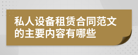 私人設(shè)備租賃合同范文的主要內(nèi)容有哪些