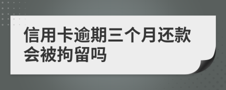 信用卡逾期三個(gè)月還款會(huì)被拘留嗎