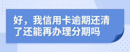 好，我信用卡逾期還清了還能再辦理分期嗎