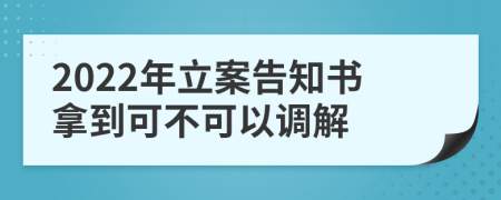 2022年立案告知書拿到可不可以調(diào)解
