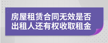 房屋租賃合同無效是否出租人還有權(quán)收取租金