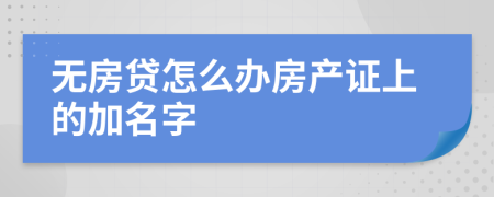 無房貸怎么辦房產(chǎn)證上的加名字