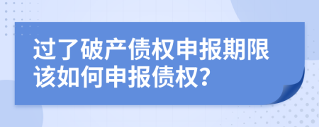 過了破產(chǎn)債權(quán)申報(bào)期限該如何申報(bào)債權(quán)？
