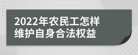 2022年農(nóng)民工怎樣維護自身合法權(quán)益