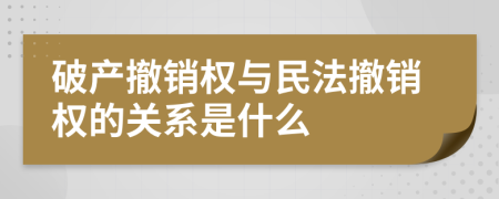 破產(chǎn)撤銷權(quán)與民法撤銷權(quán)的關(guān)系是什么