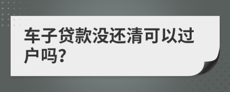 車(chē)子貸款沒(méi)還清可以過(guò)戶(hù)嗎？