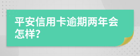 平安信用卡逾期兩年會怎樣？