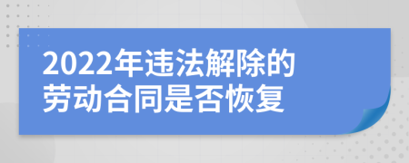 2022年違法解除的勞動合同是否恢復