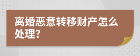 離婚惡意轉(zhuǎn)移財產(chǎn)怎么處理？