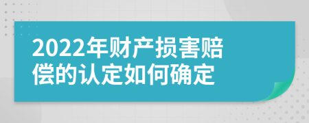 2022年財(cái)產(chǎn)損害賠償?shù)恼J(rèn)定如何確定