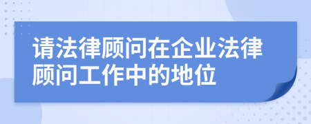 請(qǐng)法律顧問在企業(yè)法律顧問工作中的地位