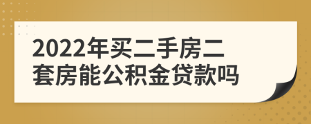 2022年買二手房二套房能公積金貸款嗎
