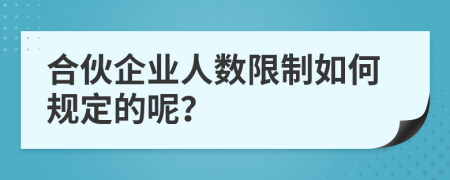 合伙企業(yè)人數(shù)限制如何規(guī)定的呢？
