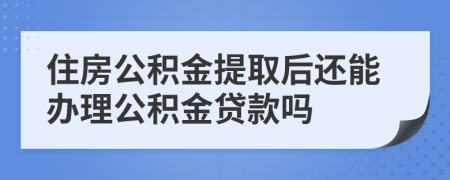 住房公積金提取后還能辦理公積金貸款嗎