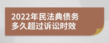 2022年民法典債務(wù)多久超過訴訟時效