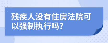 殘疾人沒有住房法院可以強(qiáng)制執(zhí)行嗎？