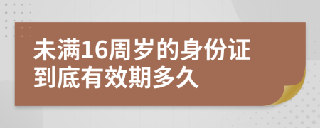 未滿16周歲的身份證到底有效期多久