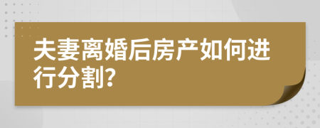 夫妻離婚后房產(chǎn)如何進(jìn)行分割？