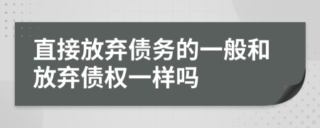 直接放棄債務(wù)的一般和放棄債權(quán)一樣嗎