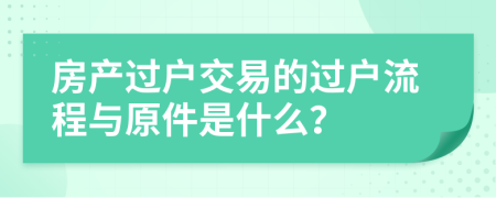 房產(chǎn)過戶交易的過戶流程與原件是什么？