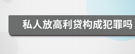 私人放高利貸構(gòu)成犯罪嗎