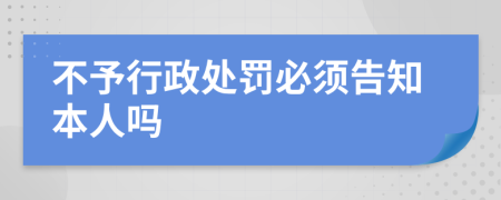 不予行政處罰必須告知本人嗎