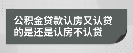 公積金貸款認(rèn)房又認(rèn)貸的是還是認(rèn)房不認(rèn)貸